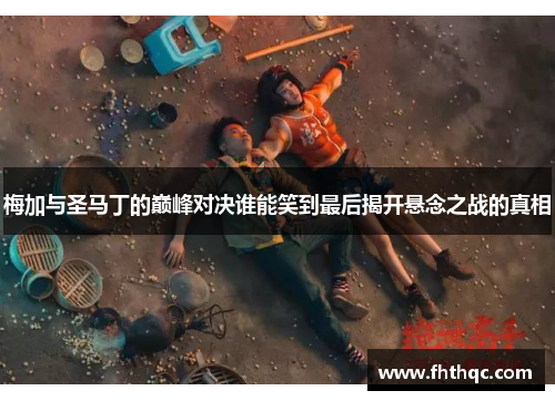 梅加与圣马丁的巅峰对决谁能笑到最后揭开悬念之战的真相