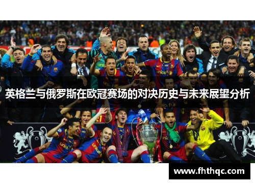 英格兰与俄罗斯在欧冠赛场的对决历史与未来展望分析