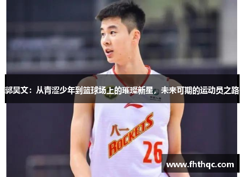 郭昊文：从青涩少年到篮球场上的璀璨新星，未来可期的运动员之路