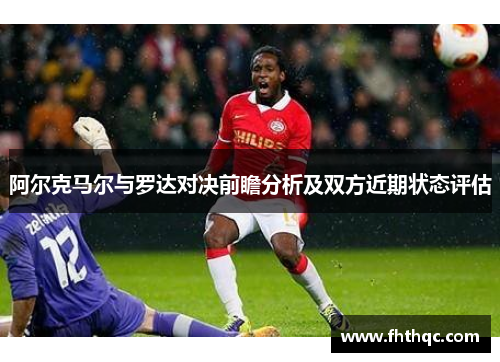 阿尔克马尔与罗达对决前瞻分析及双方近期状态评估